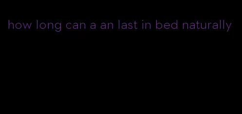 how long can a an last in bed naturally