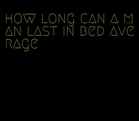 how long can a man last in bed average
