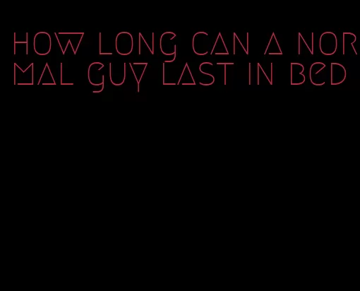 how long can a normal guy last in bed