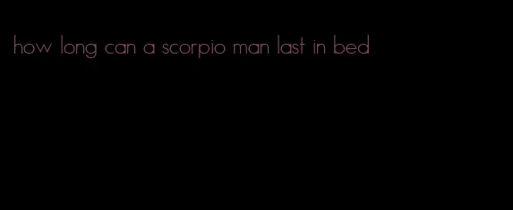 how long can a scorpio man last in bed