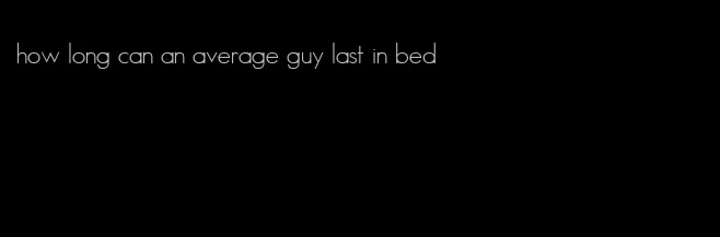how long can an average guy last in bed