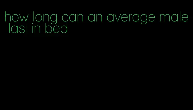 how long can an average male last in bed