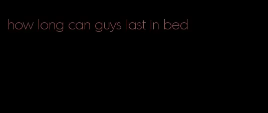 how long can guys last in bed