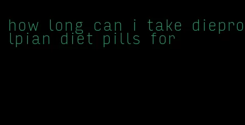 how long can i take dieprolpian diet pills for