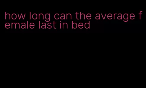 how long can the average female last in bed