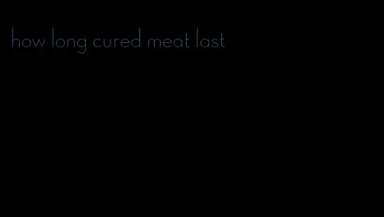 how long cured meat last