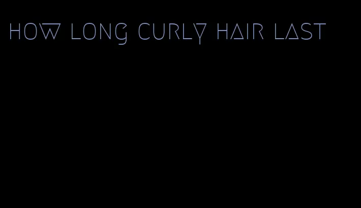 how long curly hair last