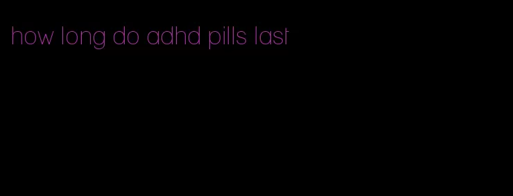 how long do adhd pills last