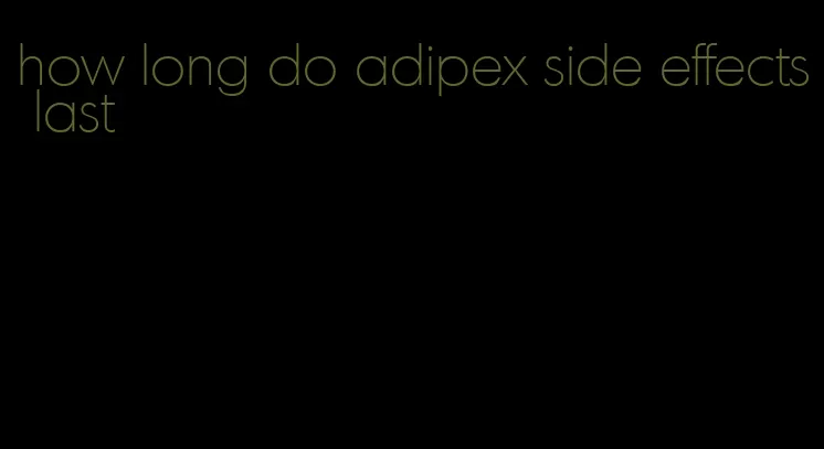 how long do adipex side effects last
