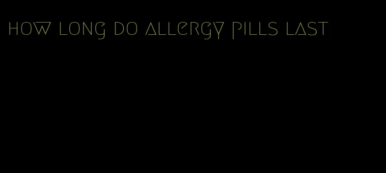 how long do allergy pills last