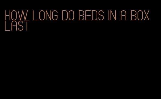 how long do beds in a box last