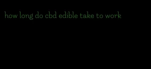 how long do cbd edible take to work