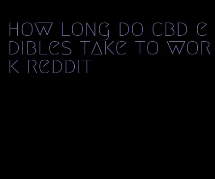 how long do cbd edibles take to work reddit