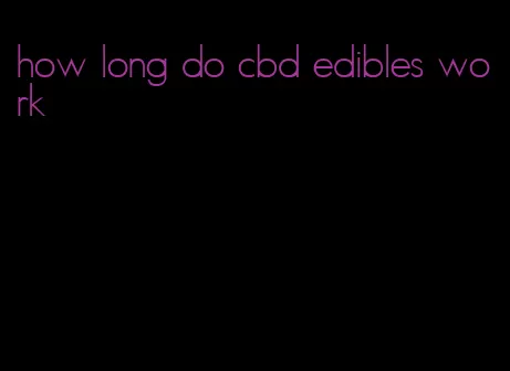 how long do cbd edibles work