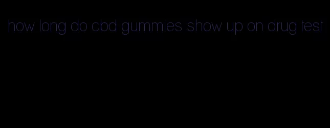 how long do cbd gummies show up on drug test