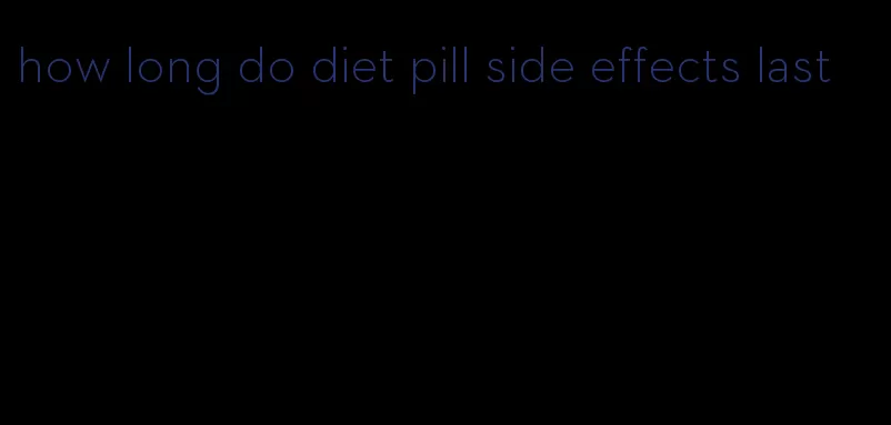 how long do diet pill side effects last