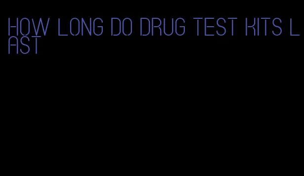 how long do drug test kits last