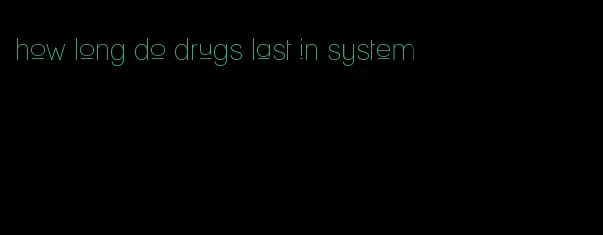 how long do drugs last in system