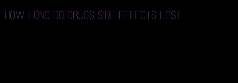 how long do drugs side effects last
