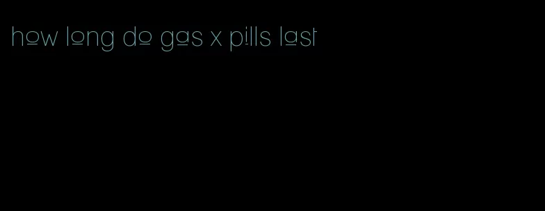 how long do gas x pills last