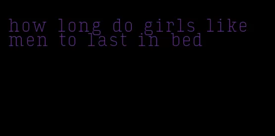how long do girls like men to last in bed