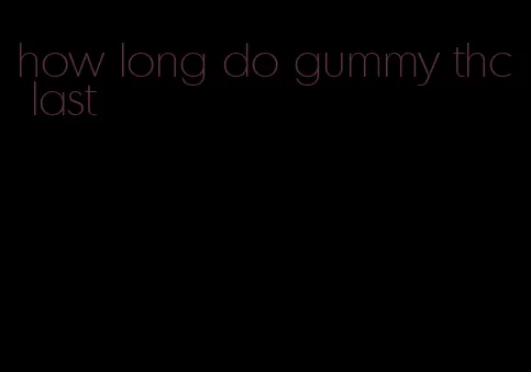 how long do gummy thc last
