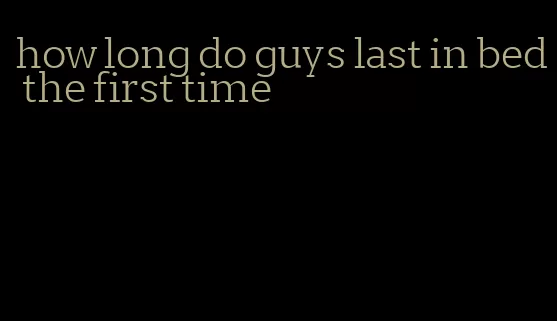 how long do guys last in bed the first time