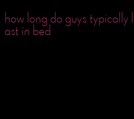 how long do guys typically last in bed