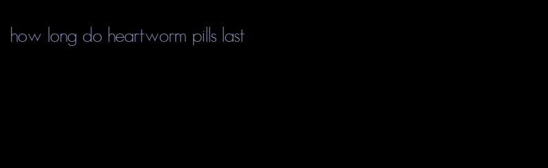 how long do heartworm pills last