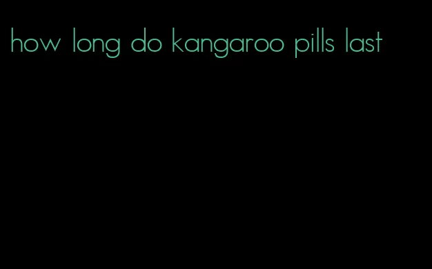 how long do kangaroo pills last