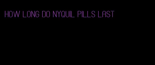 how long do nyquil pills last