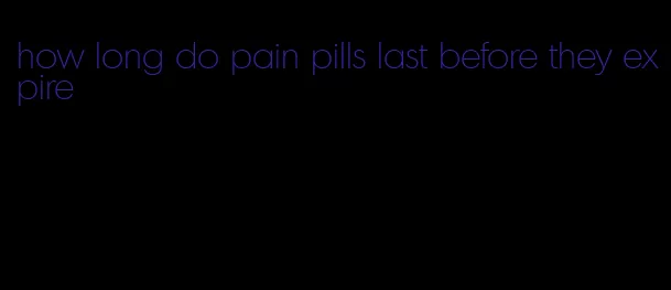 how long do pain pills last before they expire