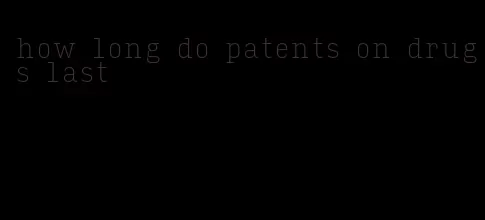 how long do patents on drugs last