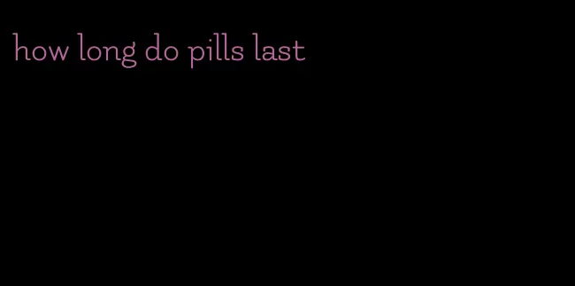 how long do pills last