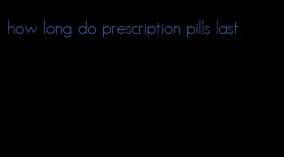 how long do prescription pills last