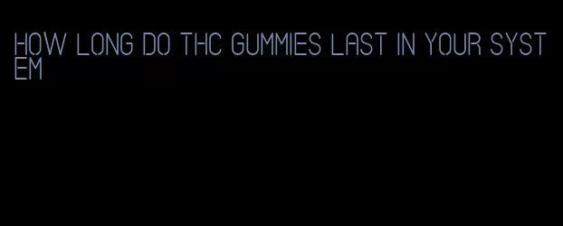 how long do thc gummies last in your system