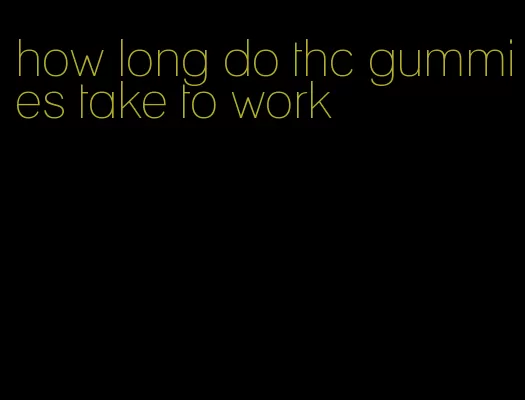 how long do thc gummies take to work