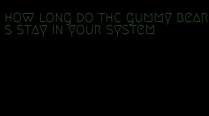 how long do thc gummy bears stay in your system
