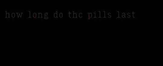 how long do thc pills last