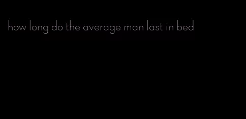 how long do the average man last in bed