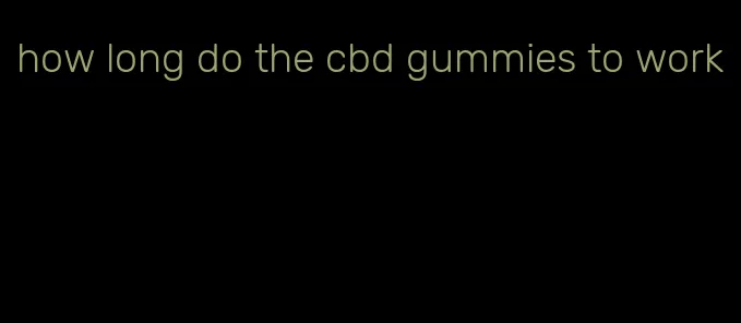 how long do the cbd gummies to work