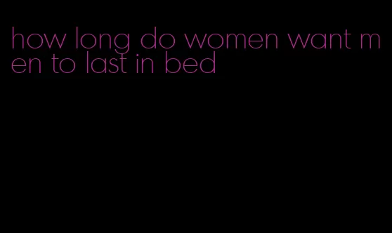 how long do women want men to last in bed