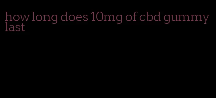 how long does 10mg of cbd gummy last
