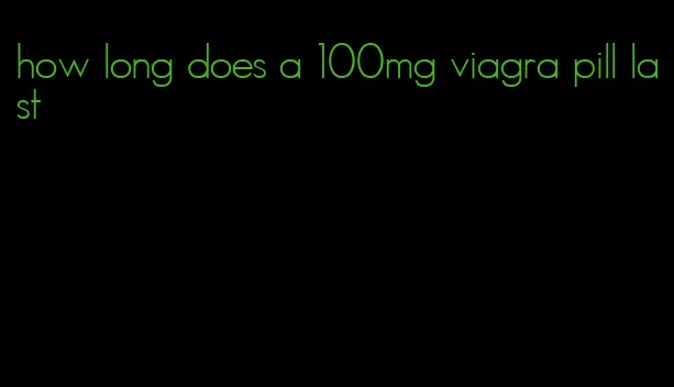 how long does a 100mg viagra pill last