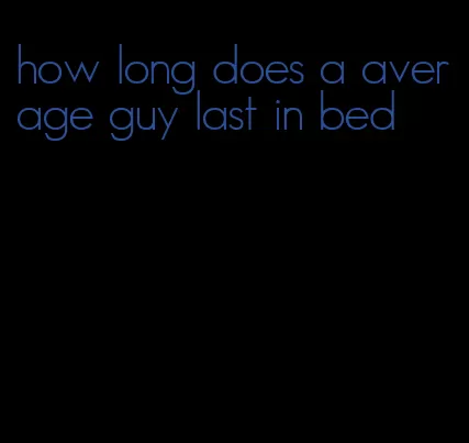 how long does a average guy last in bed