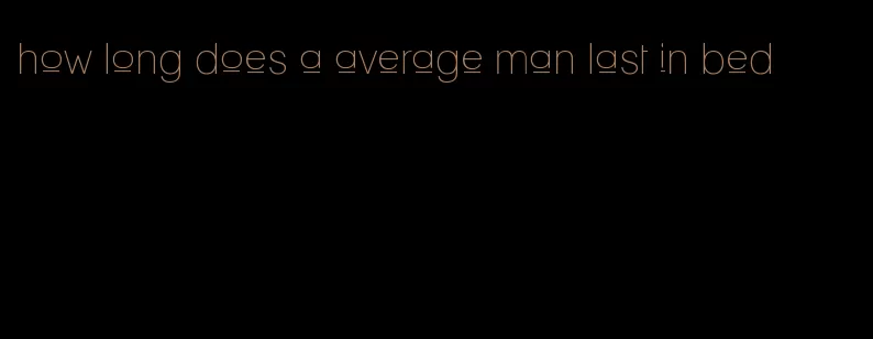 how long does a average man last in bed
