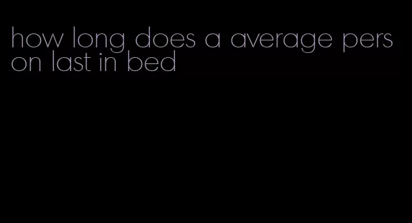how long does a average person last in bed