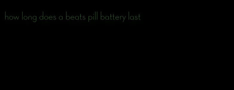 how long does a beats pill battery last