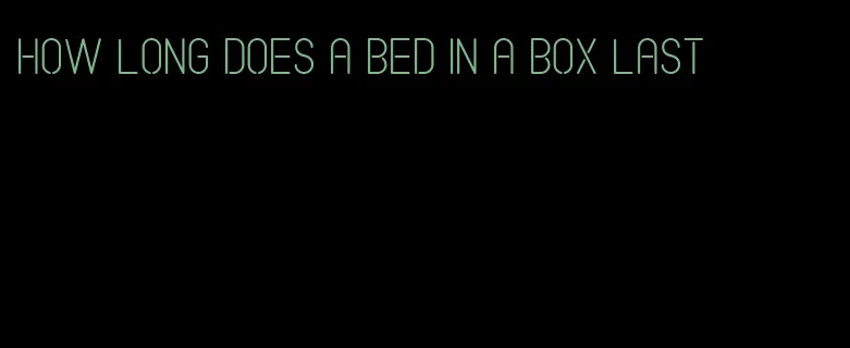 how long does a bed in a box last