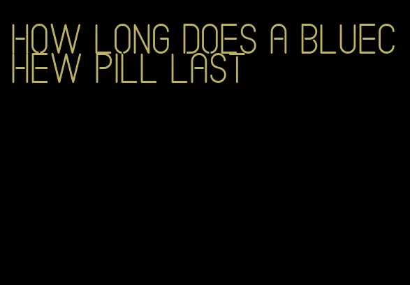 how long does a bluechew pill last